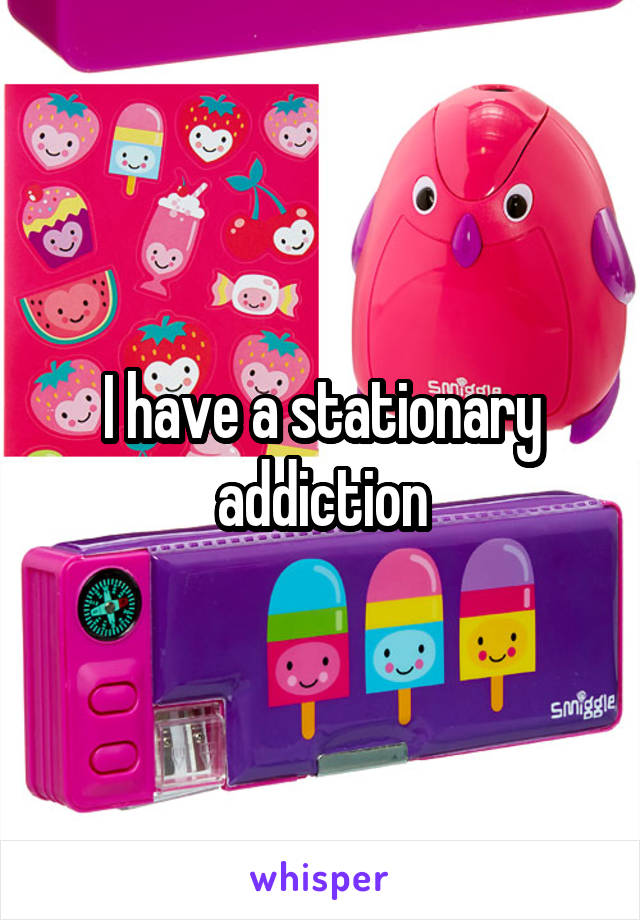 I have a stationary addiction