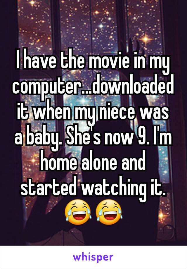 I have the movie in my computer...downloaded it when my niece was a baby. She's now 9. I'm home alone and started watching it. 😂😂