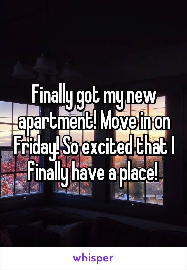 Finally got my new apartment! Move in on Friday! So excited that I finally have a place! 