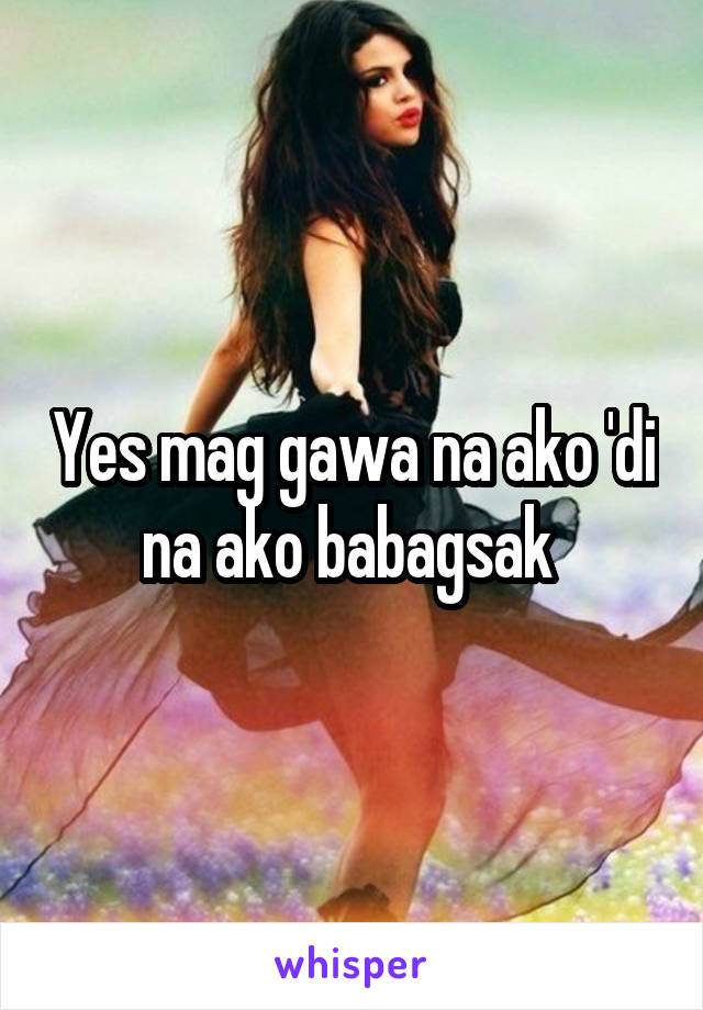 Yes mag gawa na ako 'di na ako babagsak 