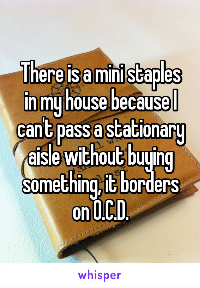 There is a mini staples in my house because I can't pass a stationary aisle without buying something, it borders on O.C.D.