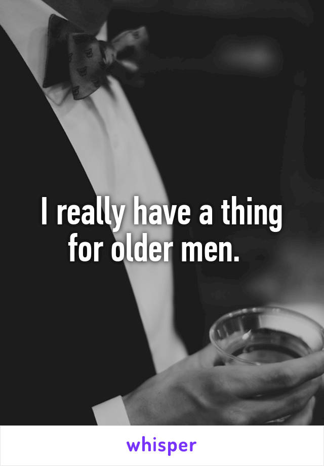 I really have a thing for older men.  