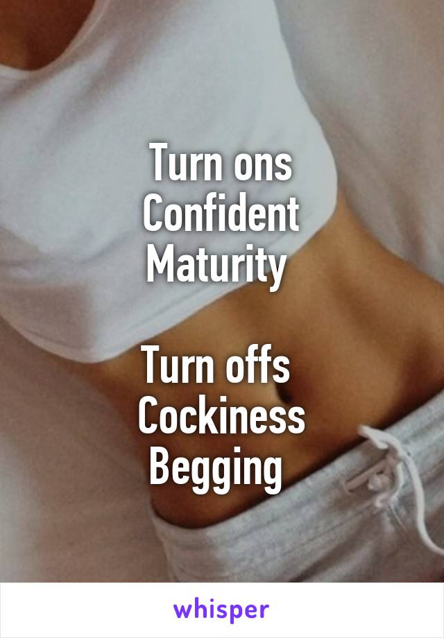 Turn ons
Confident
Maturity 

Turn offs 
Cockiness
Begging 