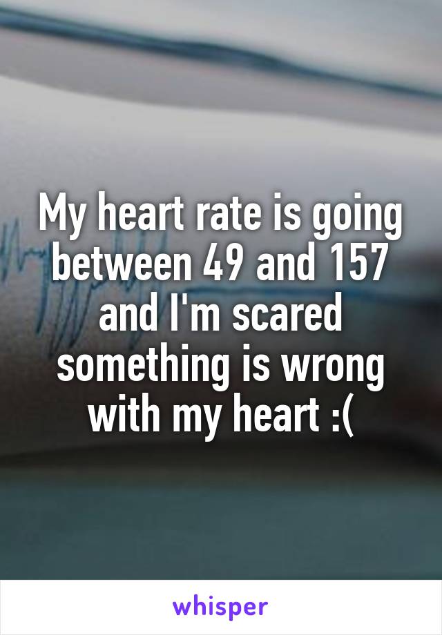 My heart rate is going between 49 and 157 and I'm scared something is wrong with my heart :(