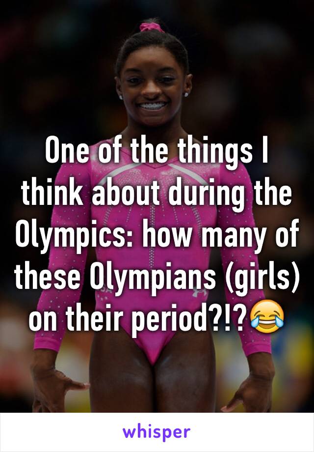 One of the things I think about during the Olympics: how many of these Olympians (girls) on their period?!?😂