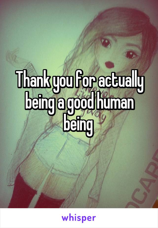 Thank you for actually being a good human being 
