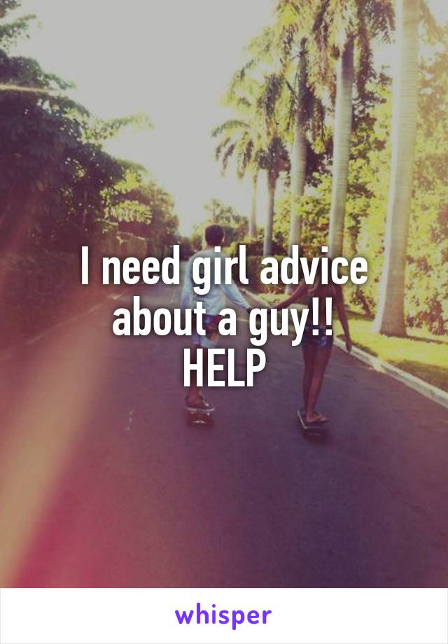 I need girl advice about a guy!!
HELP