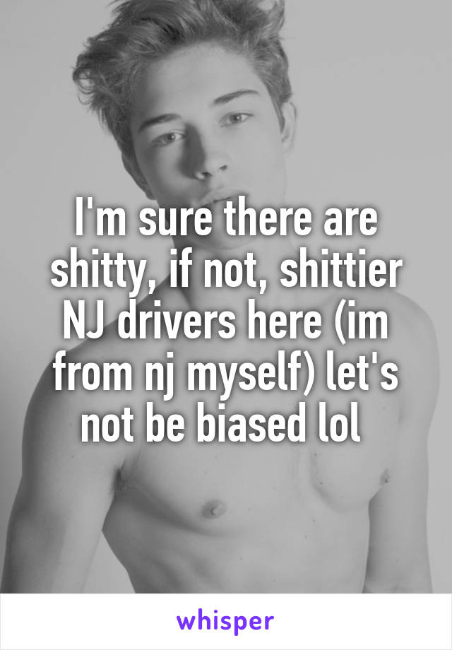 I'm sure there are shitty, if not, shittier NJ drivers here (im from nj myself) let's not be biased lol 