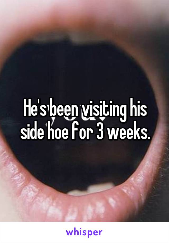 He's been visiting his side hoe for 3 weeks.