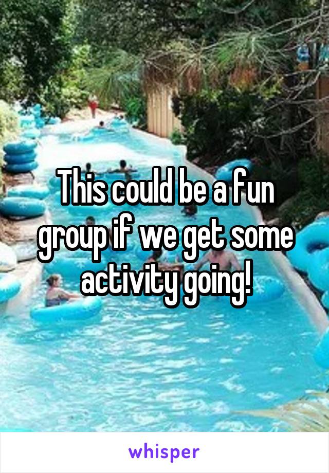 This could be a fun group if we get some activity going!