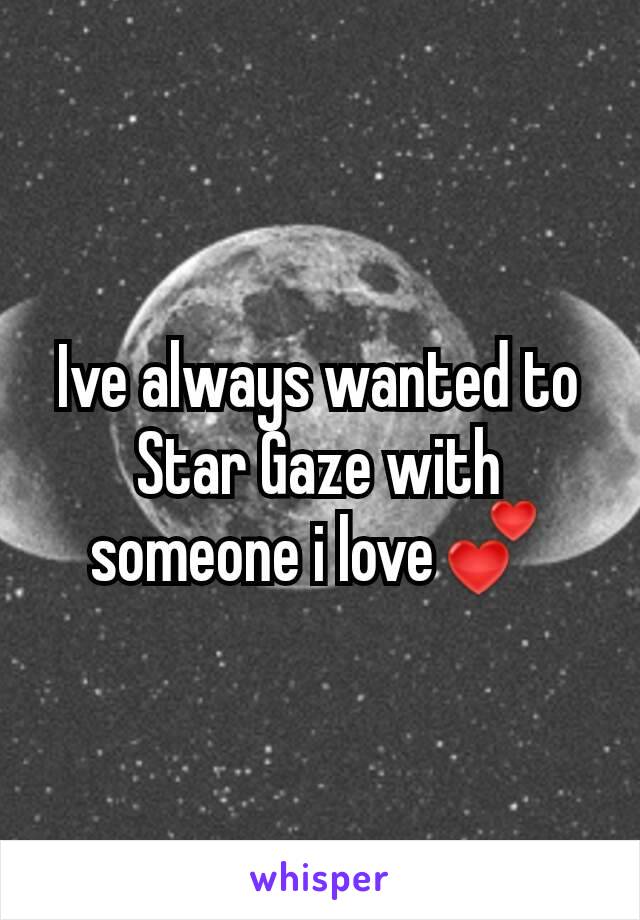 Ive always wanted to Star Gaze with someone i love💕