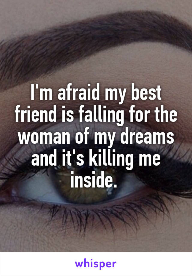 I'm afraid my best friend is falling for the woman of my dreams and it's killing me inside. 