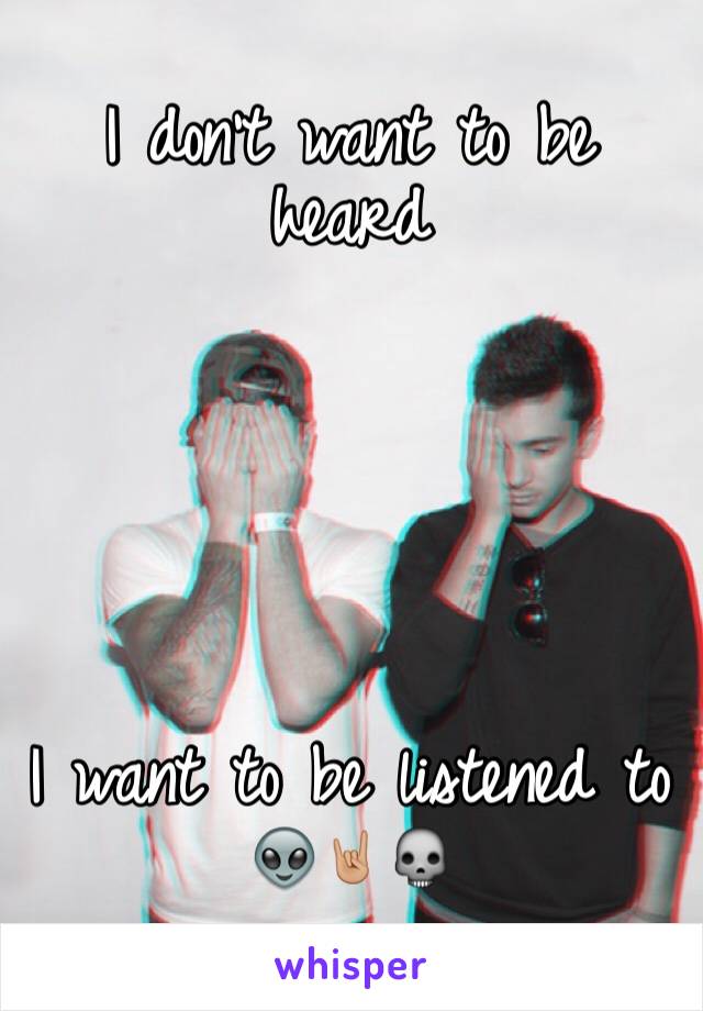 I don't want to be heard 






I want to be listened to 👽🤘🏼💀