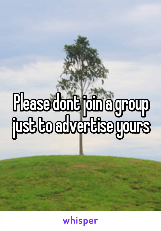 Please dont join a group just to advertise yours