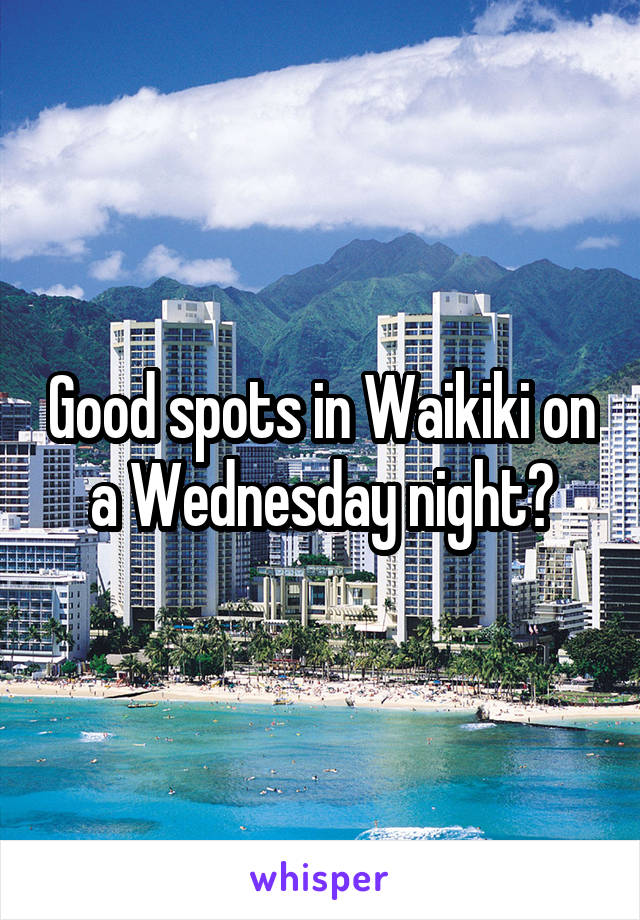 Good spots in Waikiki on a Wednesday night?