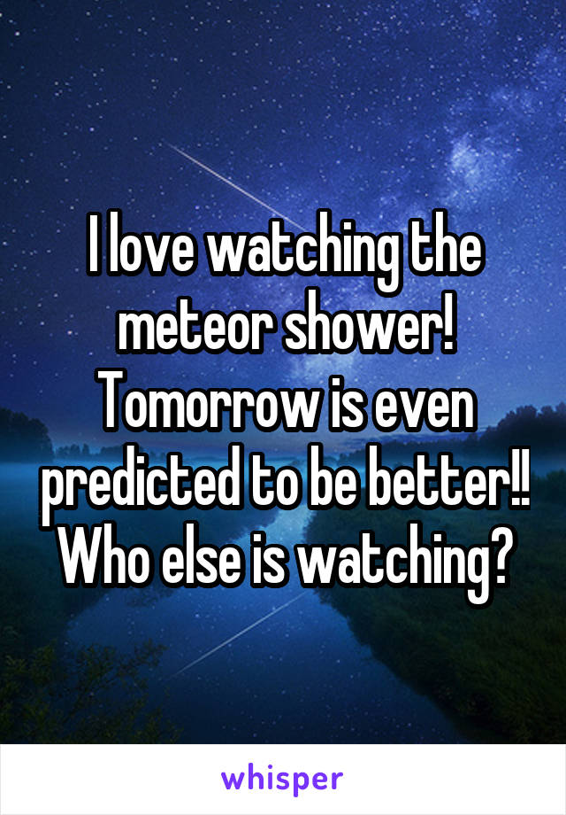 I love watching the meteor shower! Tomorrow is even predicted to be better!! Who else is watching?