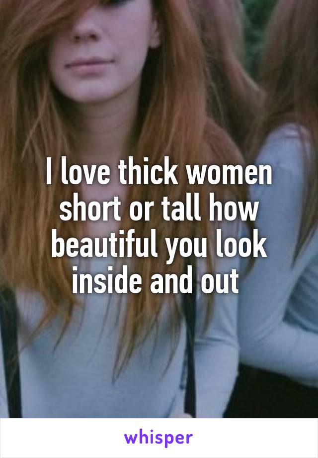 I love thick women short or tall how beautiful you look inside and out 