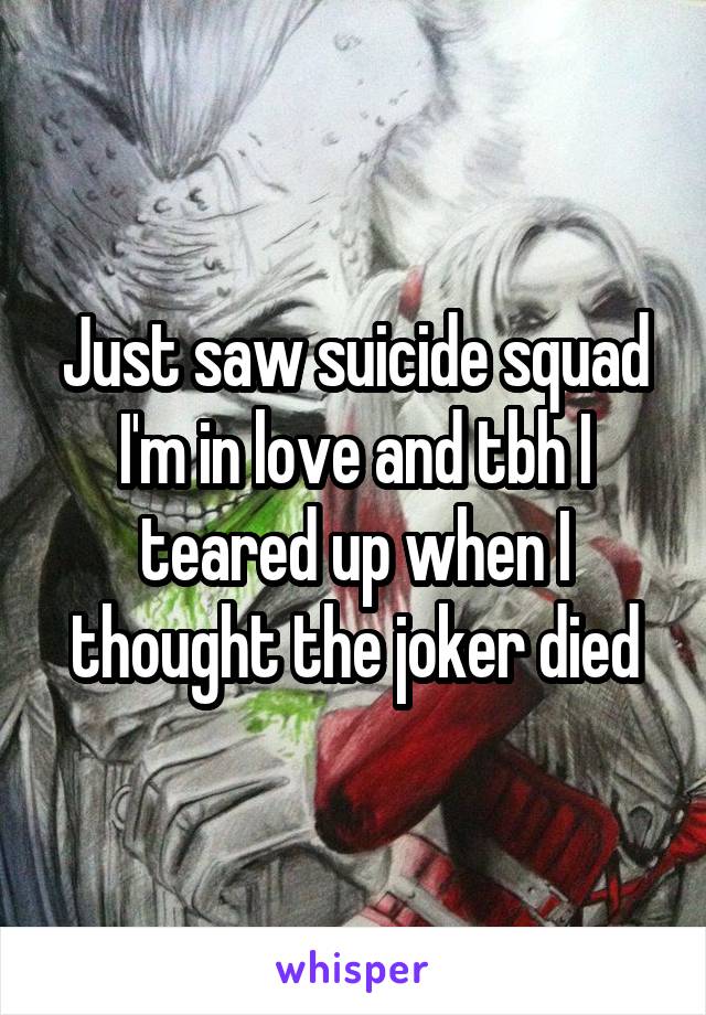 Just saw suicide squad I'm in love and tbh I teared up when I thought the joker died