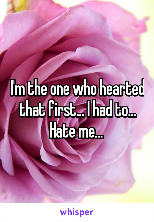 I'm the one who hearted that first... I had to... Hate me... 