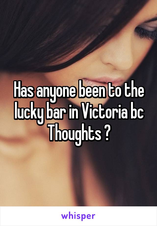 Has anyone been to the lucky bar in Victoria bc
Thoughts ?