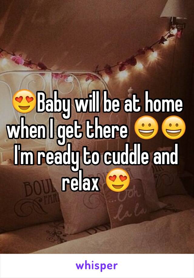 😍Baby will be at home when I get there 😀😀I'm ready to cuddle and relax 😍