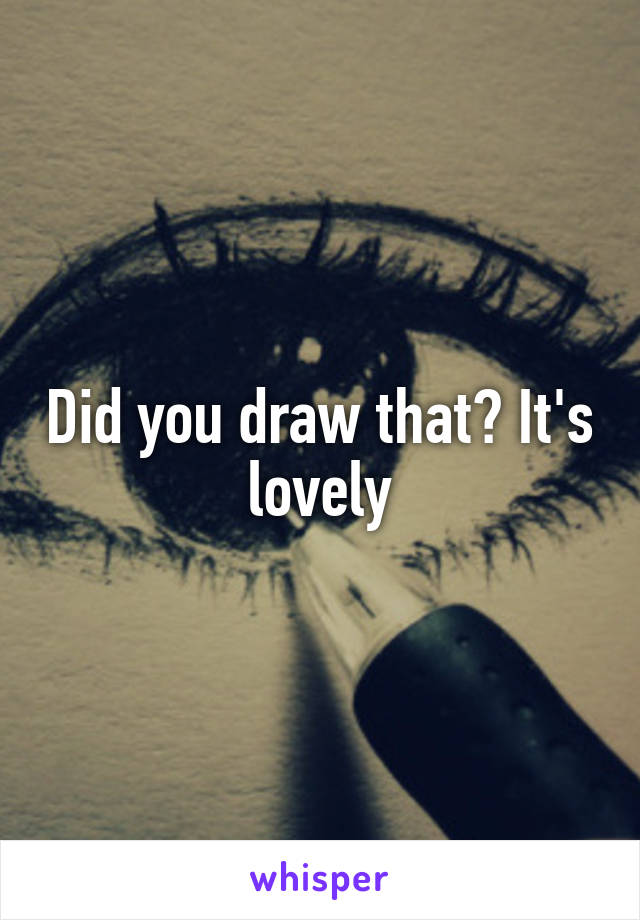 Did you draw that? It's lovely