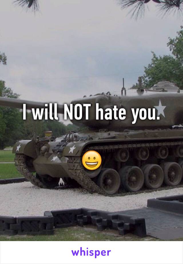 I will NOT hate you.

😀