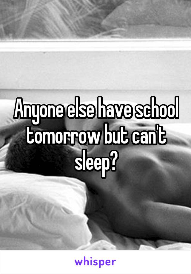 Anyone else have school tomorrow but can't sleep?