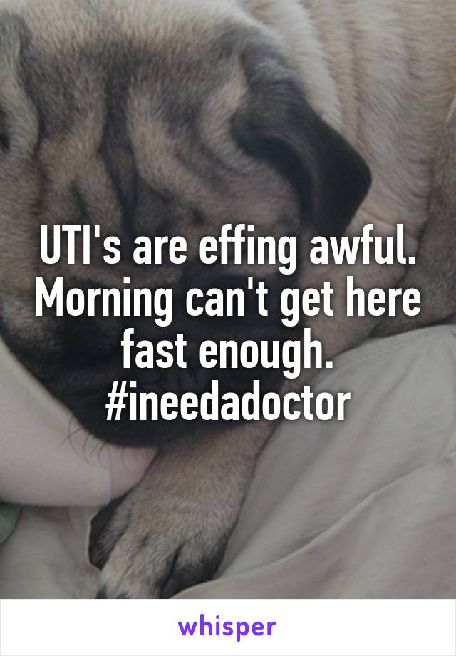 UTI's are effing awful. Morning can't get here fast enough. #ineedadoctor