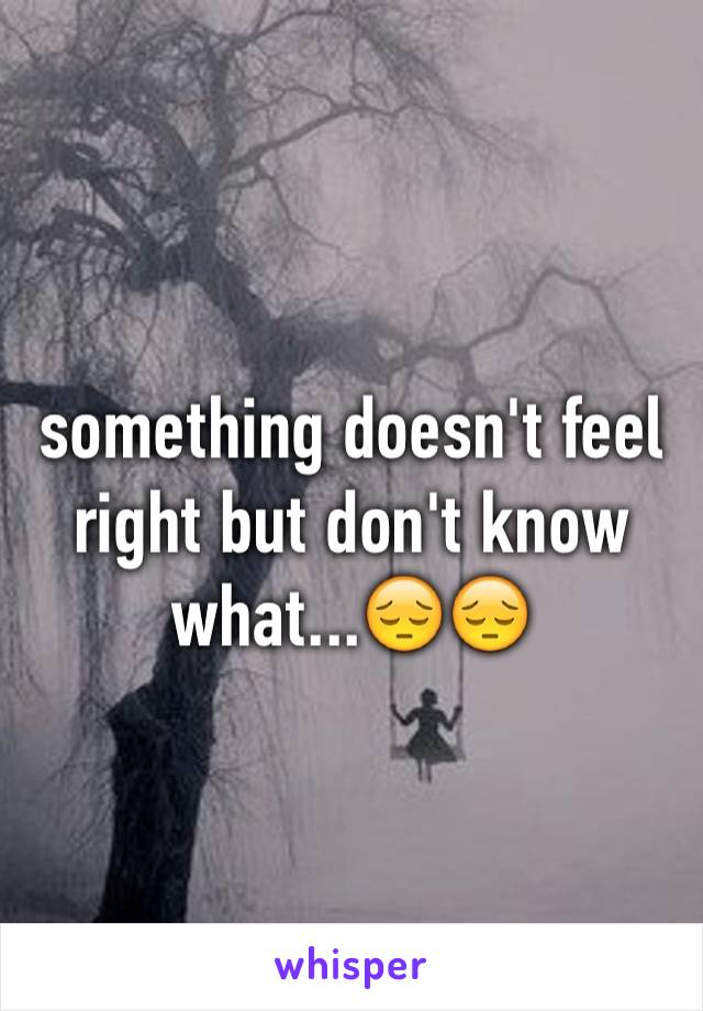 something doesn't feel right but don't know what...😔😔