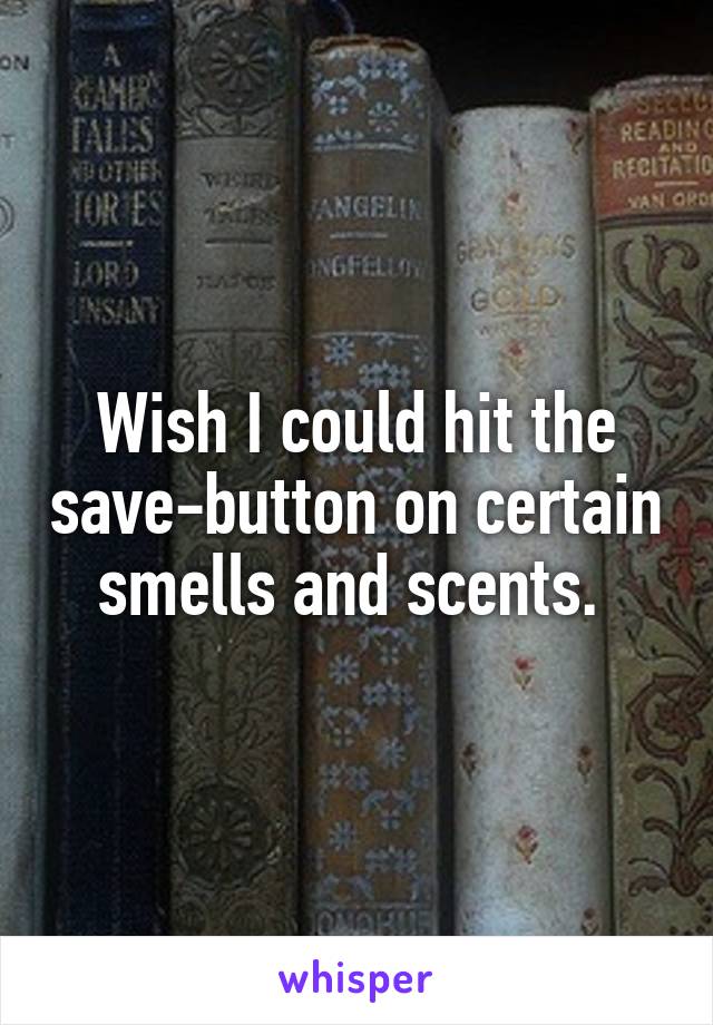 Wish I could hit the save-button on certain smells and scents. 