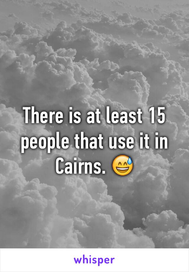 There is at least 15 people that use it in Cairns. 😅