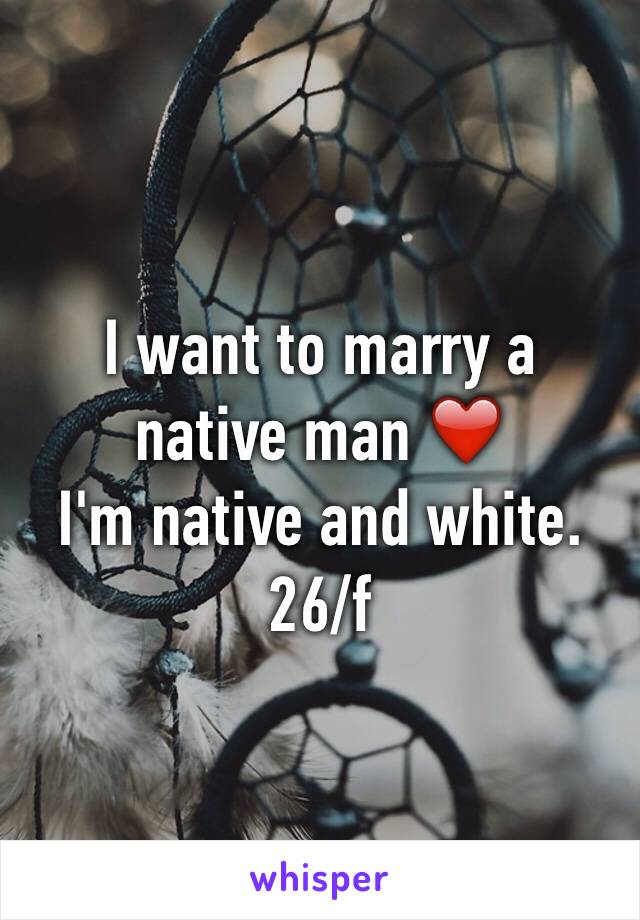 I want to marry a native man ❤️
I'm native and white.
26/f