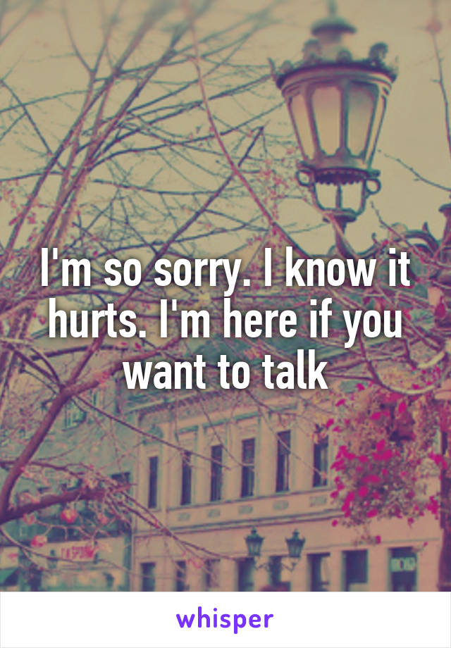 I'm so sorry. I know it hurts. I'm here if you want to talk