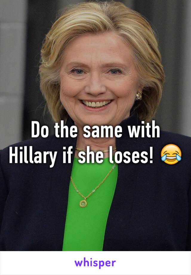 Do the same with Hillary if she loses! 😂