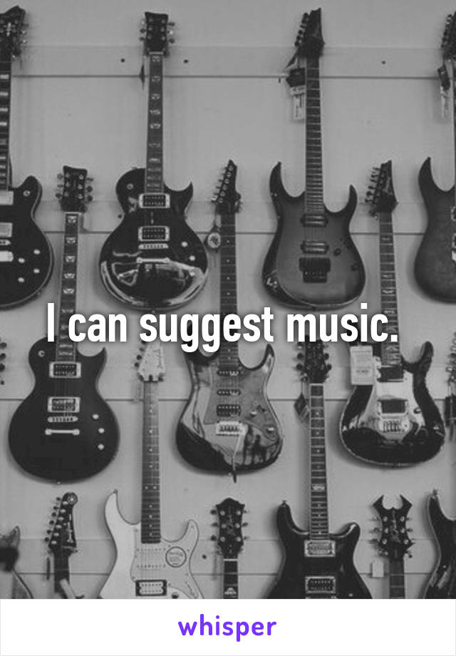 I can suggest music. 