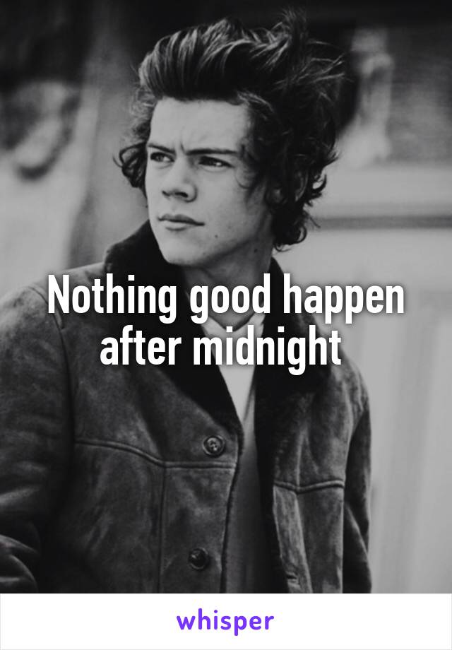 Nothing good happen after midnight 