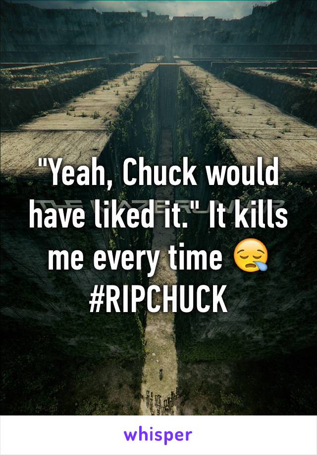 "Yeah, Chuck would have liked it." It kills me every time 😪
#RIPCHUCK