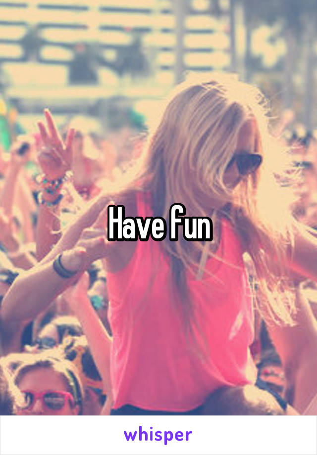 Have fun