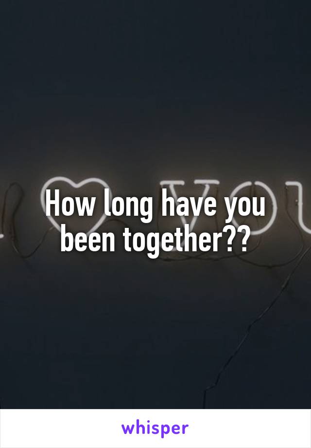 How long have you been together??