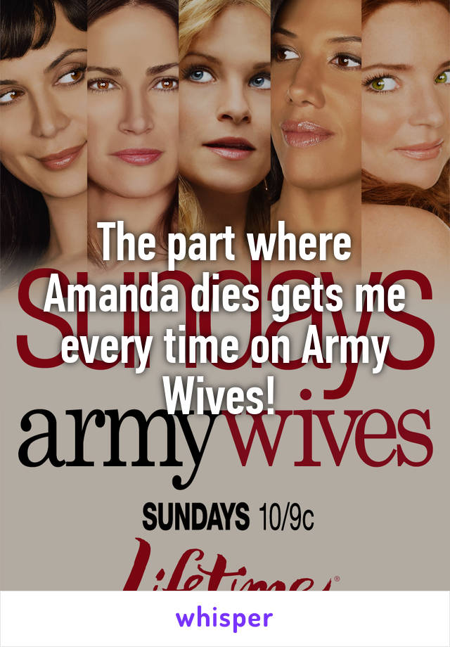 The part where Amanda dies gets me every time on Army Wives! 