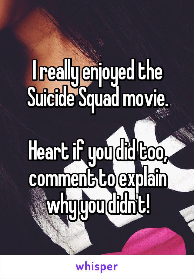 I really enjoyed the Suicide Squad movie.

Heart if you did too, comment to explain why you didn't!