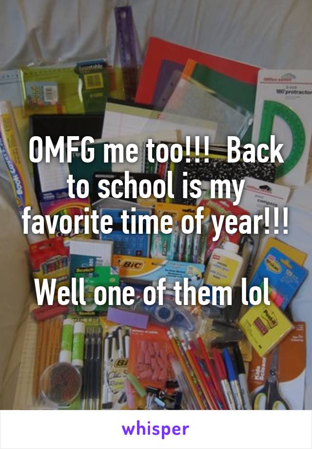 OMFG me too!!!  Back to school is my favorite time of year!!!  
Well one of them lol 