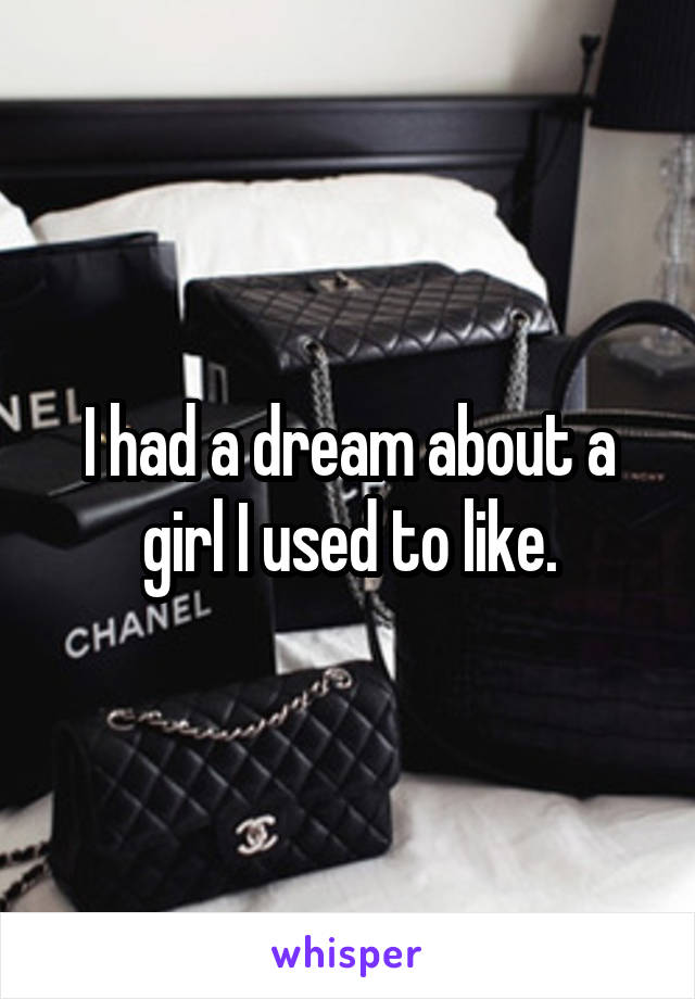 I had a dream about a girl I used to like.