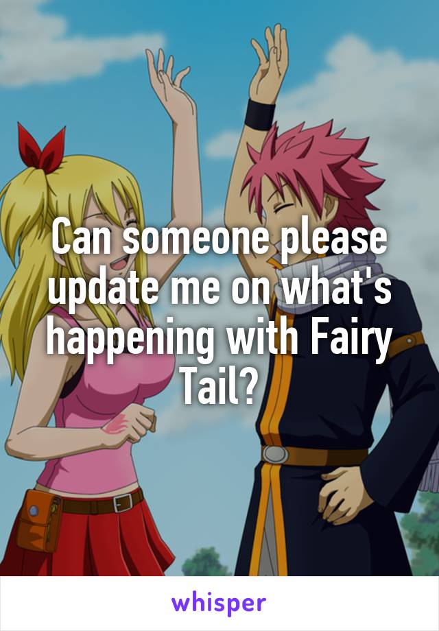 Can someone please update me on what's happening with Fairy Tail?