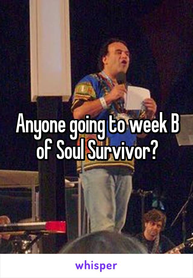 Anyone going to week B of Soul Survivor?