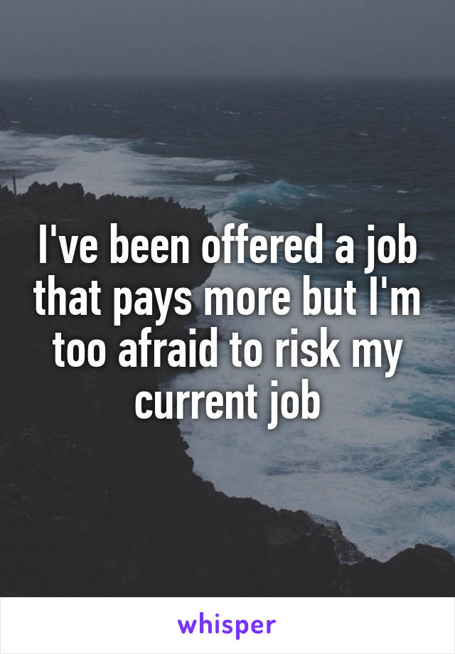 I've been offered a job that pays more but I'm too afraid to risk my current job