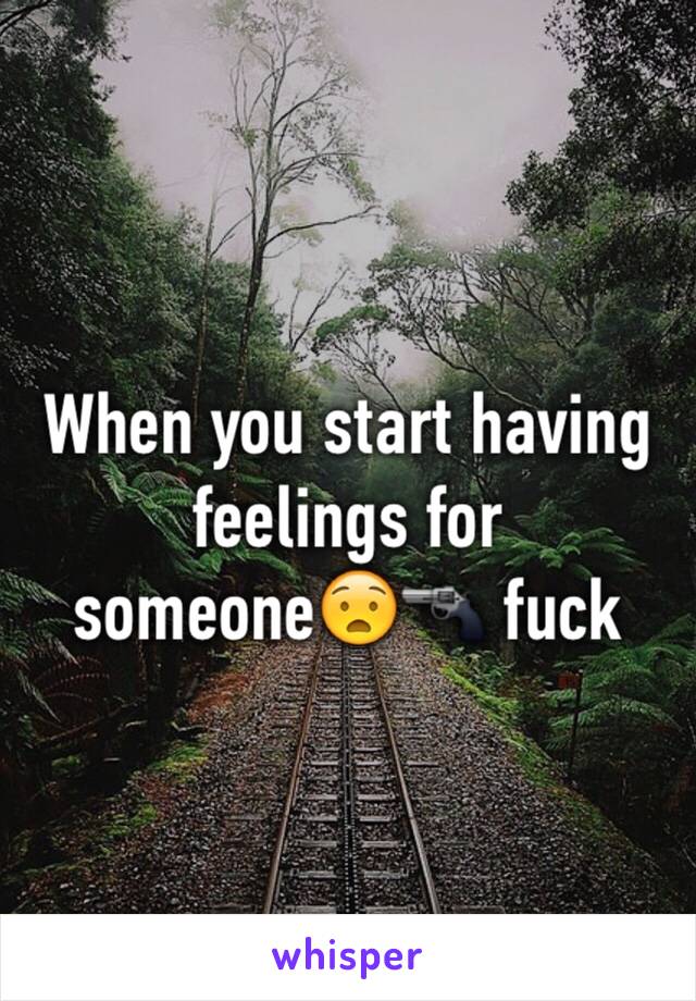 When you start having feelings for someone😧🔫 fuck