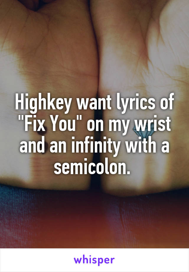 Highkey want lyrics of "Fix You" on my wrist and an infinity with a semicolon. 