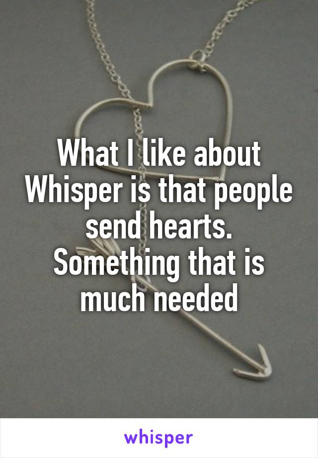 What I like about Whisper is that people send hearts. Something that is much needed